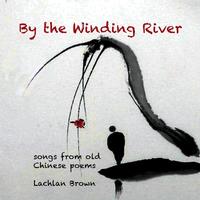 Front cover art for By the Winding River: songs from old Chinese Poems by Lachlan Brown